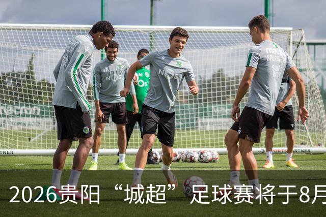 2026贵阳“城超”足球赛将于8月21日启幕